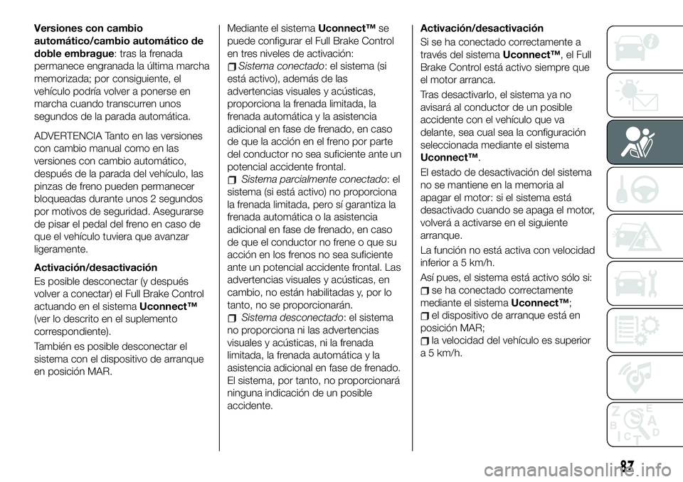 FIAT 500X 2019 Manual de Empleo y Cuidado (in Spanish) Versiones con cambio
automático/cambio automático de
doble embrague: tras la frenada
permanece engranada la última marcha
memorizada; por consiguiente, el
vehículo podría volver a ponerse en
marc FIAT 500X 2019 Manual de Empleo y Cuidado (in Spanish) Versiones con cambio
automático/cambio automático de
doble embrague: tras la frenada
permanece engranada la última marcha
memorizada; por consiguiente, el
vehículo podría volver a ponerse en
marc