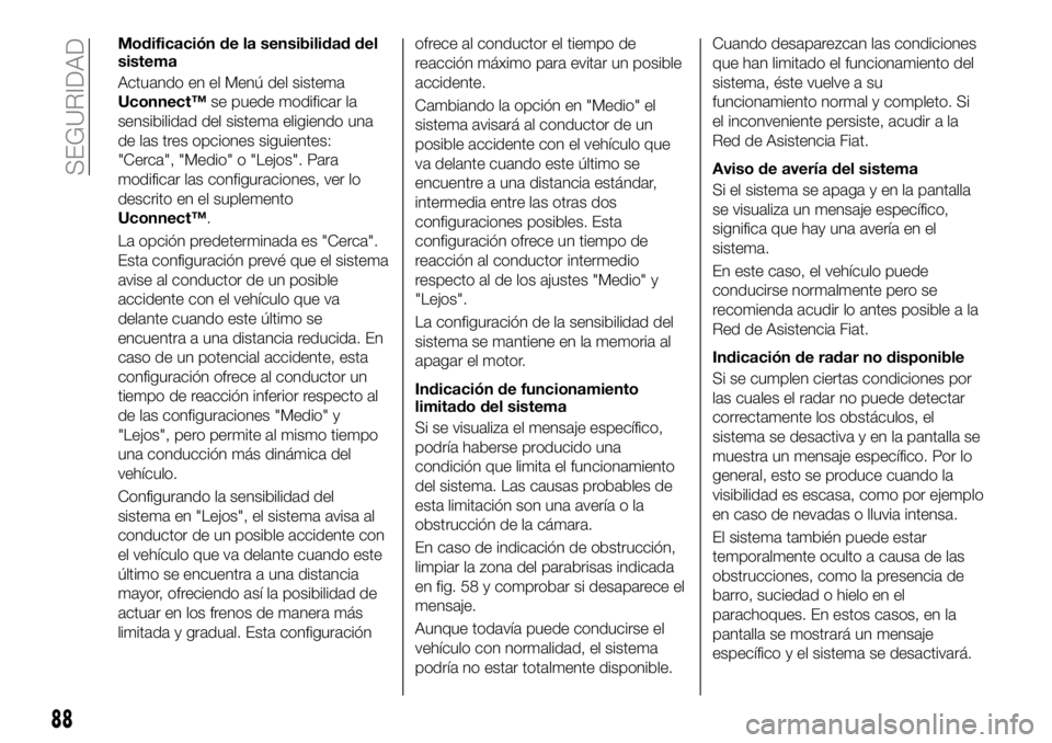 FIAT 500X 2019 Manual de Empleo y Cuidado (in Spanish) Modificación de la sensibilidad del
sistema
Actuando en el Menú del sistema
Uconnect™se puede modificar la
sensibilidad del sistema eligiendo una
de las tres opciones siguientes:
"Cerca", FIAT 500X 2019 Manual de Empleo y Cuidado (in Spanish) Modificación de la sensibilidad del
sistema
Actuando en el Menú del sistema
Uconnect™se puede modificar la
sensibilidad del sistema eligiendo una
de las tres opciones siguientes:
"Cerca",