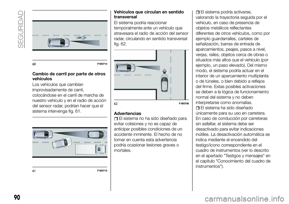 FIAT 500X 2019 Manual de Empleo y Cuidado (in Spanish) Cambio de carril por parte de otros
vehÃculos
Los vehÃculos que cambian
improvisadamente de carril,
colocándose en el carril de marcha de
nuestro vehÃculo y en el radio de acción
del sensor radar FIAT 500X 2019 Manual de Empleo y Cuidado (in Spanish) Cambio de carril por parte de otros
vehÃculos
Los vehÃculos que cambian
improvisadamente de carril,
colocándose en el carril de marcha de
nuestro vehÃculo y en el radio de acción
del sensor radar