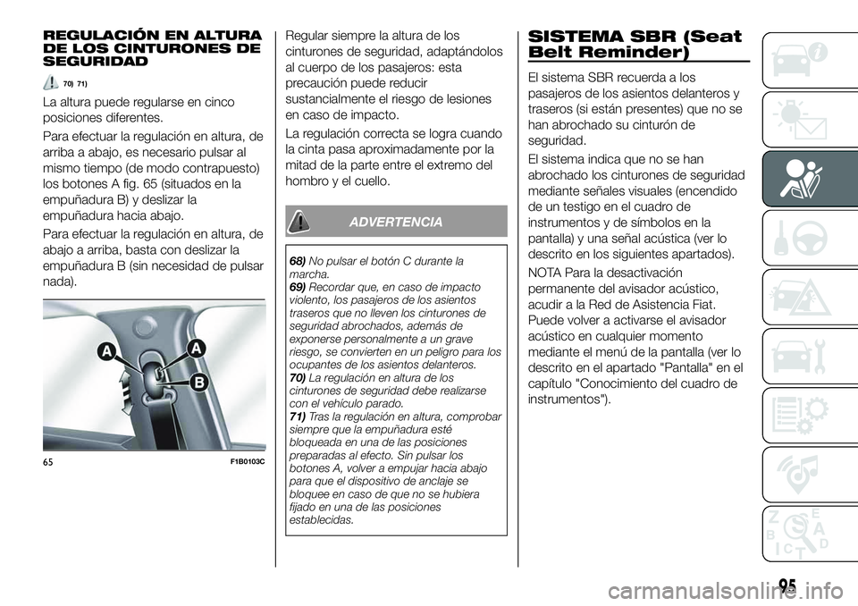 FIAT 500X 2019 Manual de Empleo y Cuidado (in Spanish) REGULACIÓN EN ALTURA
DE LOS CINTURONES DE
SEGURIDAD
70) 71)
La altura puede regularse en cinco
posiciones diferentes.
Para efectuar la regulación en altura, de
arriba a abajo, es necesario pulsar al FIAT 500X 2019 Manual de Empleo y Cuidado (in Spanish) REGULACIÓN EN ALTURA
DE LOS CINTURONES DE
SEGURIDAD
70) 71)
La altura puede regularse en cinco
posiciones diferentes.
Para efectuar la regulación en altura, de
arriba a abajo, es necesario pulsar al