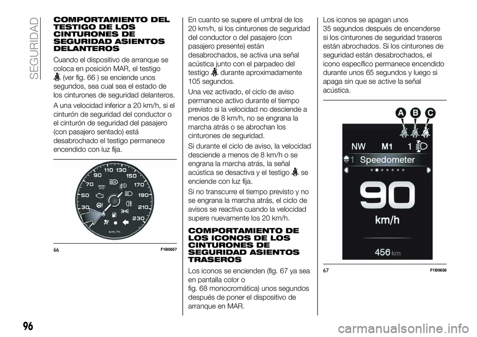 FIAT 500X 2019 Manual de Empleo y Cuidado (in Spanish) COMPORTAMIENTO DEL
TESTIGO DE LOS
CINTURONES DE
SEGURIDAD ASIENTOS
DELANTEROS
Cuando el dispositivo de arranque se
coloca en posición MAR, el testigo
(ver fig. 66 ) se enciende unos
segundos, sea cua FIAT 500X 2019 Manual de Empleo y Cuidado (in Spanish) COMPORTAMIENTO DEL
TESTIGO DE LOS
CINTURONES DE
SEGURIDAD ASIENTOS
DELANTEROS
Cuando el dispositivo de arranque se
coloca en posición MAR, el testigo
(ver fig. 66 ) se enciende unos
segundos, sea cua