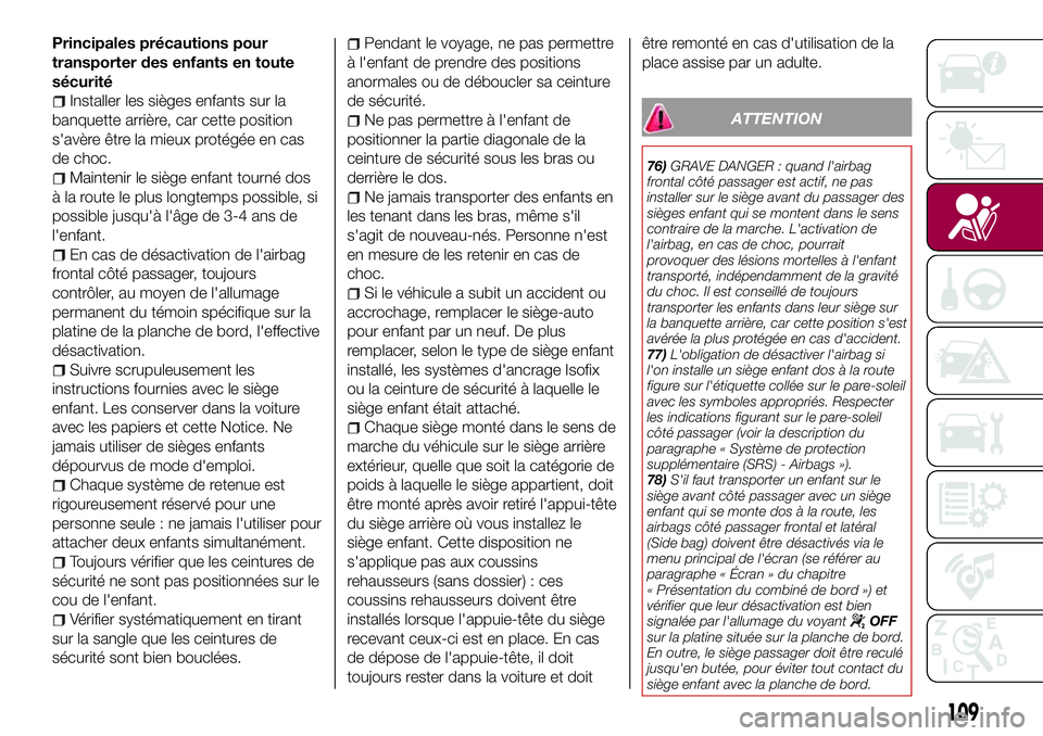 FIAT 500X 2017  Notice dentretien (in French) Principales précautions pour
transporter des enfants en toute
sécurité
Installer les sièges enfants sur la
banquette arrière, car cette position
s'avère être la mieux protégée en cas
de c