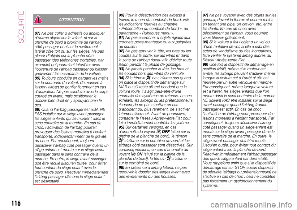 FIAT 500X 2017  Notice dentretien (in French) ATTENTION
87)Ne pas coller d'adhésifs ou appliquer
d'autres objets sur le volant, ni sur la
planche de bord à proximité de l'airbag
côté passager et ni sur le revêtement
latéral cô
