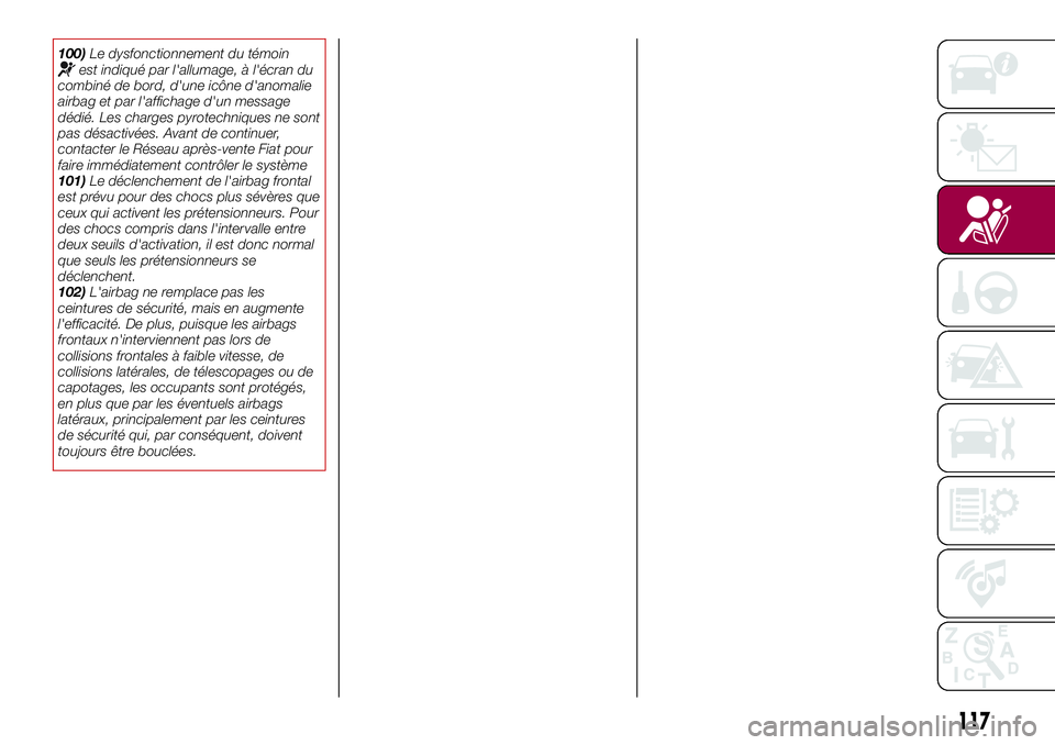 FIAT 500X 2017  Notice dentretien (in French) 100)Le dysfonctionnement du témoinest indiqué par l'allumage, à l'écran du
combiné de bord, d'une icône d'anomalie
airbag et par l'affichage d'un message
dédié. Les cha