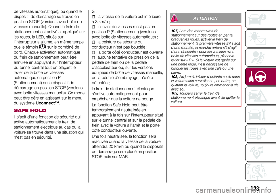 FIAT 500X 2017 Notice dentretien (in French) de vitesses automatique), ou quand le
dispositif de démarrage se trouve en
position STOP (versions avec boîte de
vitesses manuelle). Quand le frein de
stationnement est activé et appliqué sur
les FIAT 500X 2017 Notice dentretien (in French) de vitesses automatique), ou quand le
dispositif de démarrage se trouve en
position STOP (versions avec boîte de
vitesses manuelle). Quand le frein de
stationnement est activé et appliqué sur
les