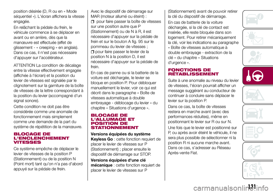 FIAT 500X 2017  Notice dentretien (in French) position désirée (D, R ou en « Mode
séquentiel »). L'écran affichera la vitesse
engagée.
En relâchant la pédale du frein, le
véhicule commence à se déplacer en
avant ou en arrière, d