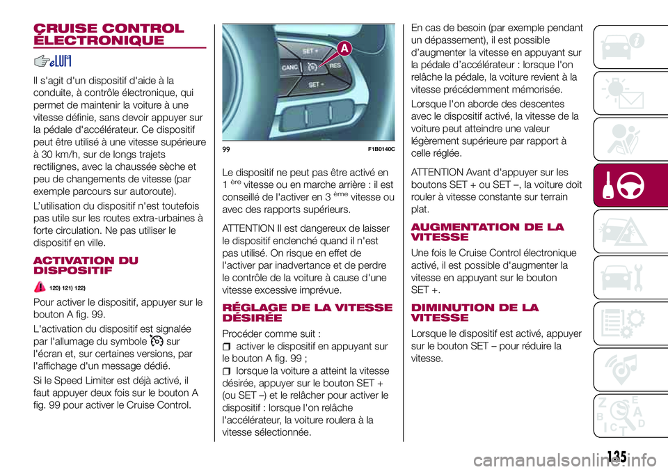 FIAT 500X 2017  Notice dentretien (in French) CRUISE CONTROL
ÉLECTRONIQUE
Il s'agit d'un dispositif d'aide à la
conduite, à contrôle électronique, qui
permet de maintenir la voiture à une
vitesse définie, sans devoir appuyer su