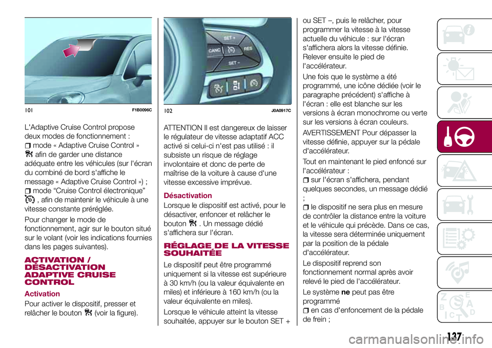 FIAT 500X 2017  Notice dentretien (in French) L'Adaptive Cruise Control propose
deux modes de fonctionnement :
mode « Adaptive Cruise Control »
afin de garder une distance
adéquate entre les véhicules (sur l'écran
du combiné de bord