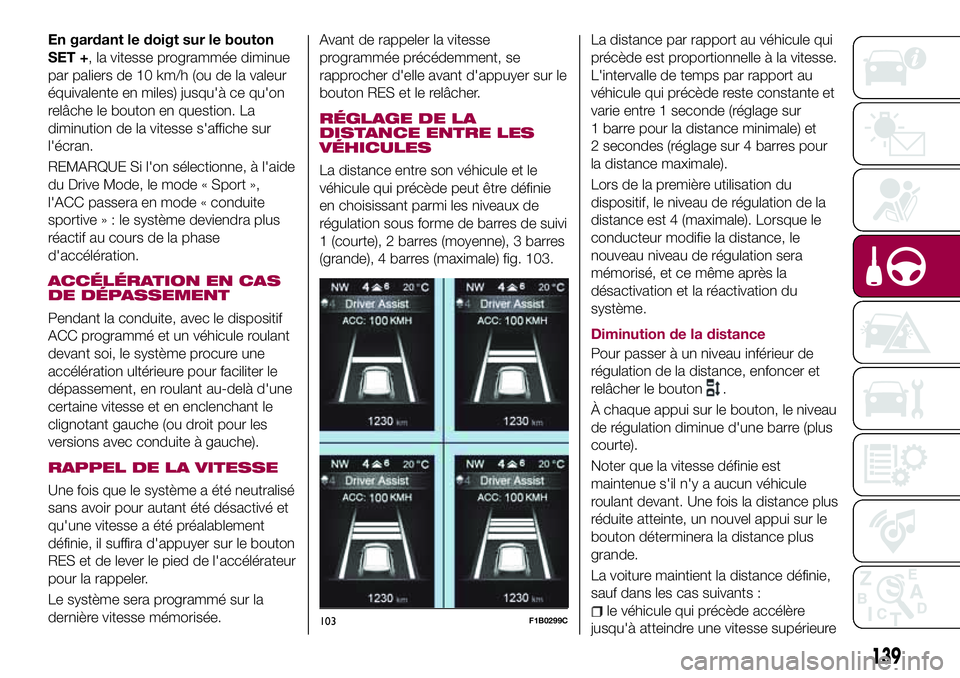 FIAT 500X 2017  Notice dentretien (in French) En gardant le doigt sur le bouton
SET +, la vitesse programmée diminue
par paliers de 10 km/h (ou de la valeur
équivalente en miles) jusqu'à ce qu'on
relâche le bouton en question. La
dimi