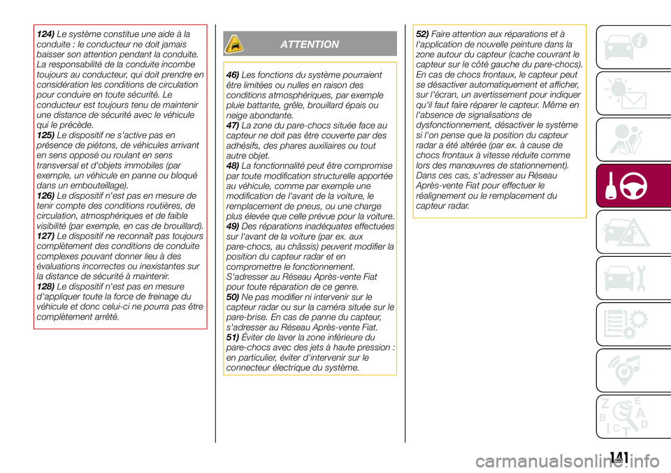 FIAT 500X 2017  Notice dentretien (in French) 124)Le système constitue une aide à la
conduite : le conducteur ne doit jamais
baisser son attention pendant la conduite.
La responsabilité de la conduite incombe
toujours au conducteur, qui doit p