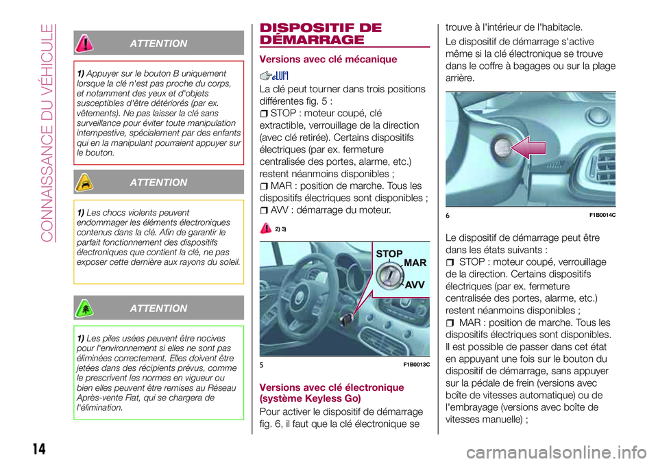 FIAT 500X 2017  Notice dentretien (in French) ATTENTION
1)Appuyer sur le bouton B uniquement
lorsque la clé n'est pas proche du corps,
et notamment des yeux et d'objets
susceptibles d'être détériorés (par ex.
vêtements). Ne pas 