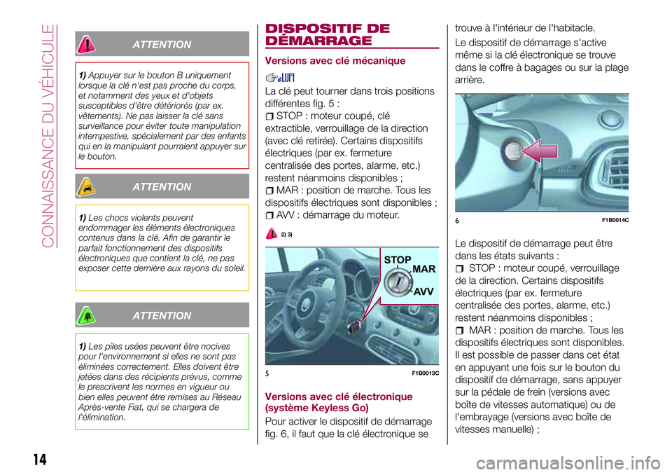 FIAT 500X 2017 Notice dentretien (in French) ATTENTION
1)Appuyer sur le bouton B uniquement
lorsque la clé n'est pas proche du corps,
et notamment des yeux et d'objets
susceptibles d'être détériorés (par ex.
vêtements). Ne pas FIAT 500X 2017 Notice dentretien (in French) ATTENTION
1)Appuyer sur le bouton B uniquement
lorsque la clé n'est pas proche du corps,
et notamment des yeux et d'objets
susceptibles d'être détériorés (par ex.
vêtements). Ne pas