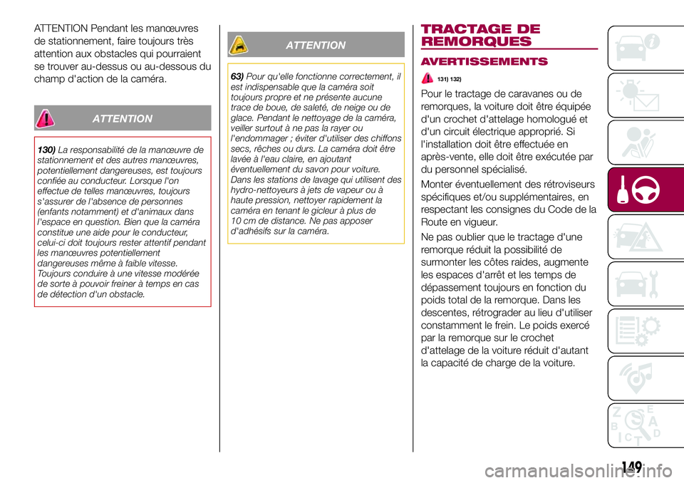 FIAT 500X 2017  Notice dentretien (in French) ATTENTION Pendant les manœuvres
de stationnement, faire toujours très
attention aux obstacles qui pourraient
se trouver au-dessus ou au-dessous du
champ d'action de la caméra.
ATTENTION
130)La 