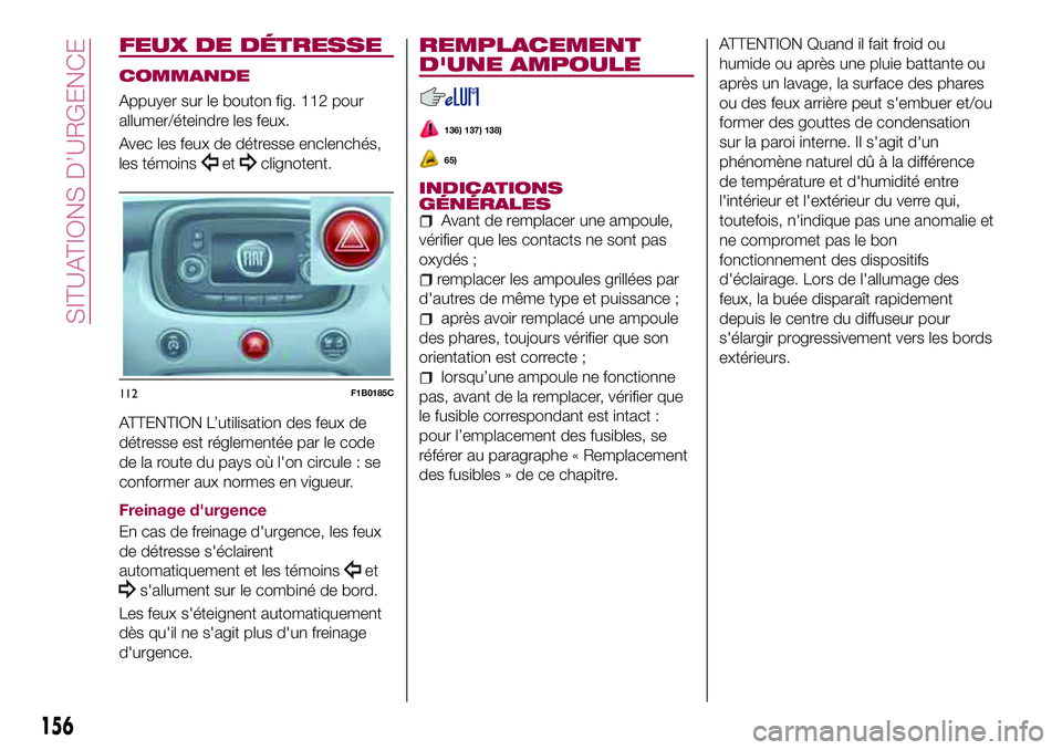 FIAT 500X 2017  Notice dentretien (in French) FEUX DE DÉTRESSE
COMMANDE
Appuyer sur le bouton fig. 112 pour
allumer/éteindre les feux.
Avec les feux de détresse enclenchés,
les témoins
etclignotent.
ATTENTION L’utilisation des feux de
dét