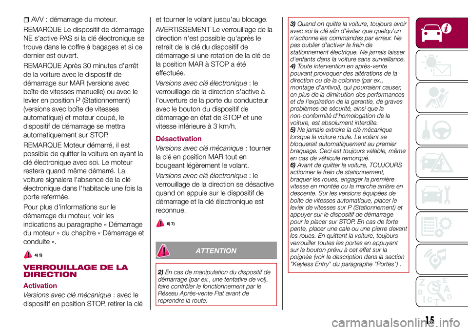 FIAT 500X 2017  Notice dentretien (in French) AVV : démarrage du moteur.
REMARQUE Le dispositif de démarrage
NE s'active PAS si la clé électronique se
trouve dans le coffre à bagages et si ce
dernier est ouvert.
REMARQUE Après 30 minute