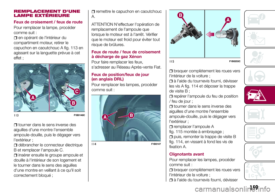 FIAT 500X 2017 Notice dentretien (in French) REMPLACEMENT D'UNE
LAMPE EXTÉRIEURE
Feux de croisement / feux de route
Pour remplacer la lampe, procéder
comme suit :
en opérant de l'intérieur du
compartiment moteur, retirer le
capuchon FIAT 500X 2017 Notice dentretien (in French) REMPLACEMENT D'UNE
LAMPE EXTÉRIEURE
Feux de croisement / feux de route
Pour remplacer la lampe, procéder
comme suit :
en opérant de l'intérieur du
compartiment moteur, retirer le
capuchon