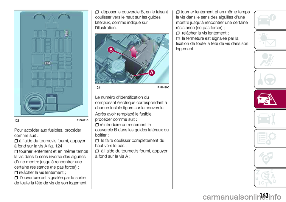 FIAT 500X 2017 Notice dentretien (in French) Pour accéder aux fusibles, procéder
comme suit :
à l'aide du tournevis fourni, appuyer
à fond sur la vis A fig. 124 ;
tourner lentement et en même temps
la vis dans le sens inverse des aiguil FIAT 500X 2017 Notice dentretien (in French) Pour accéder aux fusibles, procéder
comme suit :
à l'aide du tournevis fourni, appuyer
à fond sur la vis A fig. 124 ;
tourner lentement et en même temps
la vis dans le sens inverse des aiguil