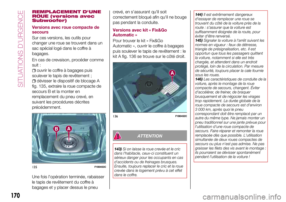 FIAT 500X 2017 Notice dentretien (in French) REMPLACEMENT D'UNE
ROUE (versions avec
Subwoofer)
Versions avec roue compacte de
secours
Sur ces versions, les outils pour
changer une roue se trouvent dans un
sac spécial logé dans le coffre à FIAT 500X 2017 Notice dentretien (in French) REMPLACEMENT D'UNE
ROUE (versions avec
Subwoofer)
Versions avec roue compacte de
secours
Sur ces versions, les outils pour
changer une roue se trouvent dans un
sac spécial logé dans le coffre à