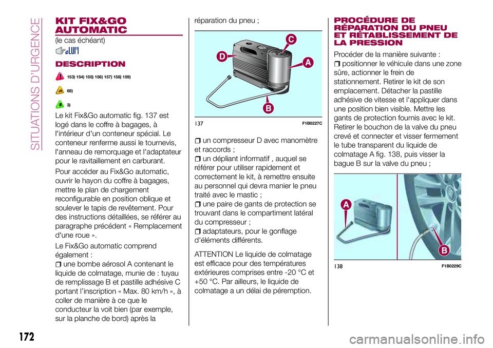 FIAT 500X 2017 Notice dentretien (in French) KIT FIX&GO
AUTOMATIC
(le cas échéant)
DESCRIPTION
153) 154) 155) 156) 157) 158) 159)
68)
3)
Le kit Fix&Go automatic fig. 137 est
logé dans le coffre à bagages, à
l'intérieur d'un contene FIAT 500X 2017 Notice dentretien (in French) KIT FIX&GO
AUTOMATIC
(le cas échéant)
DESCRIPTION
153) 154) 155) 156) 157) 158) 159)
68)
3)
Le kit Fix&Go automatic fig. 137 est
logé dans le coffre à bagages, à
l'intérieur d'un contene