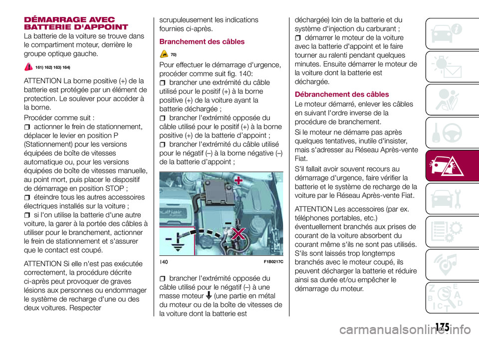 FIAT 500X 2017 Notice dentretien (in French) DÉMARRAGE AVEC
BATTERIE D'APPOINT
La batterie de la voiture se trouve dans
le compartiment moteur, derrière le
groupe optique gauche.
161) 162) 163) 164)
ATTENTION La borne positive (+) de la
ba FIAT 500X 2017 Notice dentretien (in French) DÉMARRAGE AVEC
BATTERIE D'APPOINT
La batterie de la voiture se trouve dans
le compartiment moteur, derrière le
groupe optique gauche.
161) 162) 163) 164)
ATTENTION La borne positive (+) de la
ba