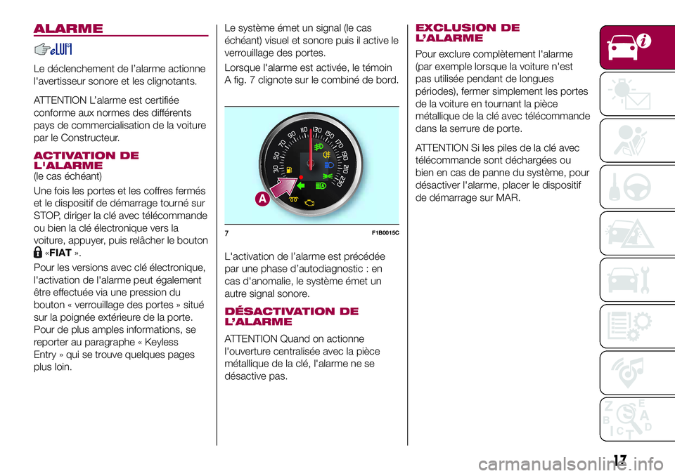 FIAT 500X 2017  Notice dentretien (in French) ALARME
Le déclenchement de l’alarme actionne
l'avertisseur sonore et les clignotants.
ATTENTION L’alarme est certifiée
conforme aux normes des différents
pays de commercialisation de la voi