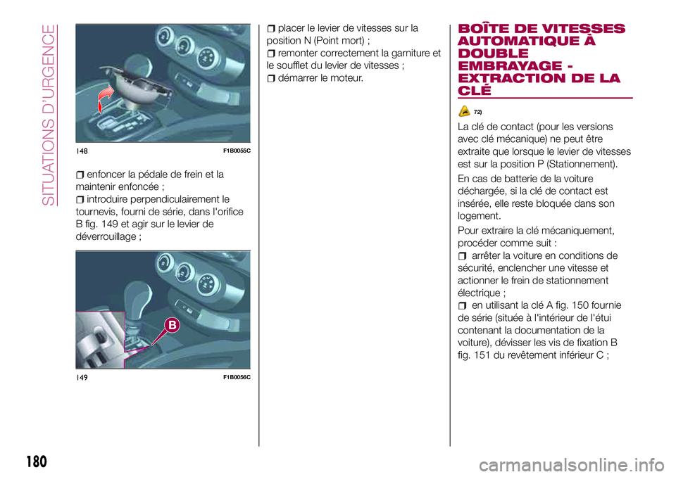 FIAT 500X 2017 Notice dentretien (in French) enfoncer la pédale de frein et la
maintenir enfoncée ;
introduire perpendiculairement le
tournevis, fourni de série, dans l'orifice
B fig. 149 et agir sur le levier de
déverrouillage ;
placer FIAT 500X 2017 Notice dentretien (in French) enfoncer la pédale de frein et la
maintenir enfoncée ;
introduire perpendiculairement le
tournevis, fourni de série, dans l'orifice
B fig. 149 et agir sur le levier de
déverrouillage ;
placer