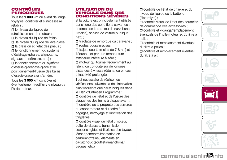 FIAT 500X 2017 Notice dentretien (in French) CONTRÔLES
PÉRIODIQUES
Tous les1 000km ou avant de longs
voyages, contrôler et si nécessaire
rétablir :
le niveau du liquide de
refroidissement du moteur ;
le niveau du liquide de freins ;
le nive FIAT 500X 2017 Notice dentretien (in French) CONTRÔLES
PÉRIODIQUES
Tous les1 000km ou avant de longs
voyages, contrôler et si nécessaire
rétablir :
le niveau du liquide de
refroidissement du moteur ;
le niveau du liquide de freins ;
le nive