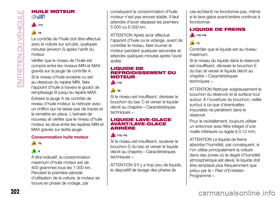 FIAT 500X 2017 Notice dentretien (in French) HUILE MOTEUR
171)
74)
Le contrôle de l'huile doit être effectué
avec la voiture sur sol plat, quelques
minutes (environ 5) après l'arrêt du
moteur.
Vérifier que le niveau de l'huile FIAT 500X 2017 Notice dentretien (in French) HUILE MOTEUR
171)
74)
Le contrôle de l'huile doit être effectué
avec la voiture sur sol plat, quelques
minutes (environ 5) après l'arrêt du
moteur.
Vérifier que le niveau de l'huile