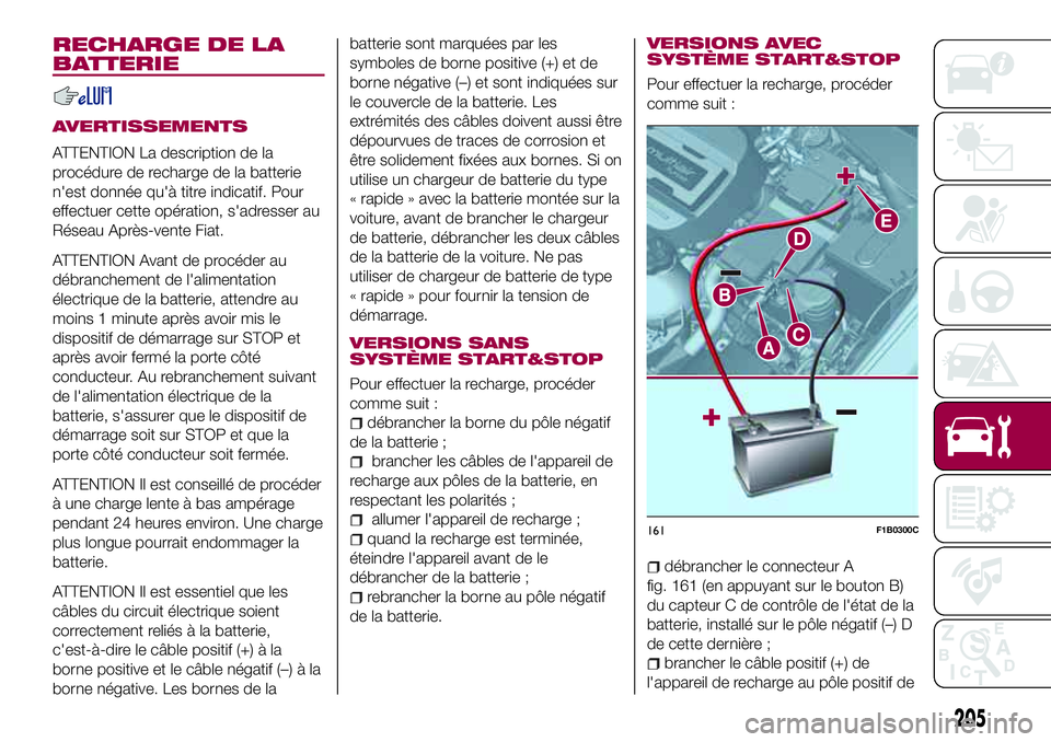 FIAT 500X 2017 Notice dentretien (in French) RECHARGE DE LA
BATTERIE
AVERTISSEMENTS
ATTENTION La description de la
procédure de recharge de la batterie
n'est donnée qu'à titre indicatif. Pour
effectuer cette opération, s'adresser FIAT 500X 2017 Notice dentretien (in French) RECHARGE DE LA
BATTERIE
AVERTISSEMENTS
ATTENTION La description de la
procédure de recharge de la batterie
n'est donnée qu'à titre indicatif. Pour
effectuer cette opération, s'adresser