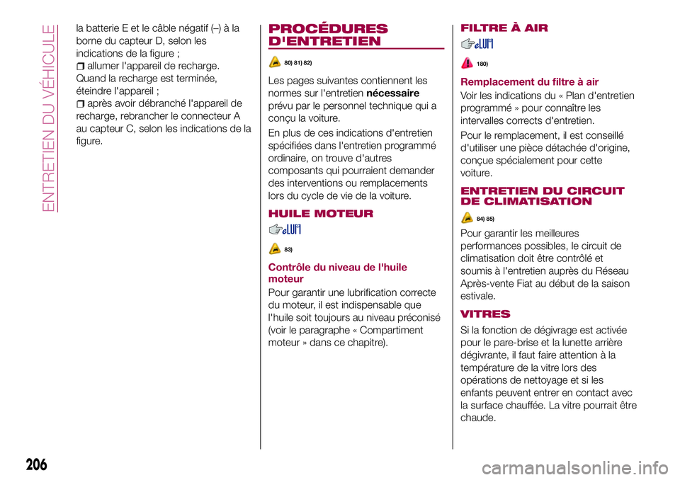 FIAT 500X 2017 Notice dentretien (in French) la batterie E et le câble négatif (–) à la
borne du capteur D, selon les
indications de la figure ;
allumer l'appareil de recharge.
Quand la recharge est terminée,
éteindre l'appareil ; FIAT 500X 2017 Notice dentretien (in French) la batterie E et le câble négatif (–) à la
borne du capteur D, selon les
indications de la figure ;
allumer l'appareil de recharge.
Quand la recharge est terminée,
éteindre l'appareil ;