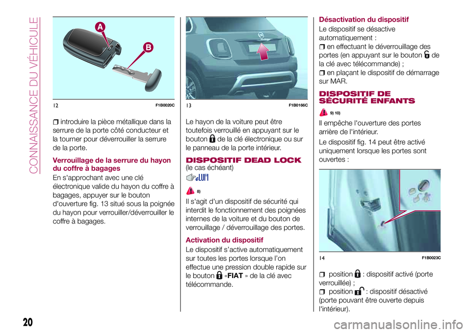 FIAT 500X 2017  Notice dentretien (in French) introduire la pièce métallique dans la
serrure de la porte côté conducteur et
la tourner pour déverrouiller la serrure
de la porte.
Verrouillage de la serrure du hayon
du coffre à bagages
En s&#
