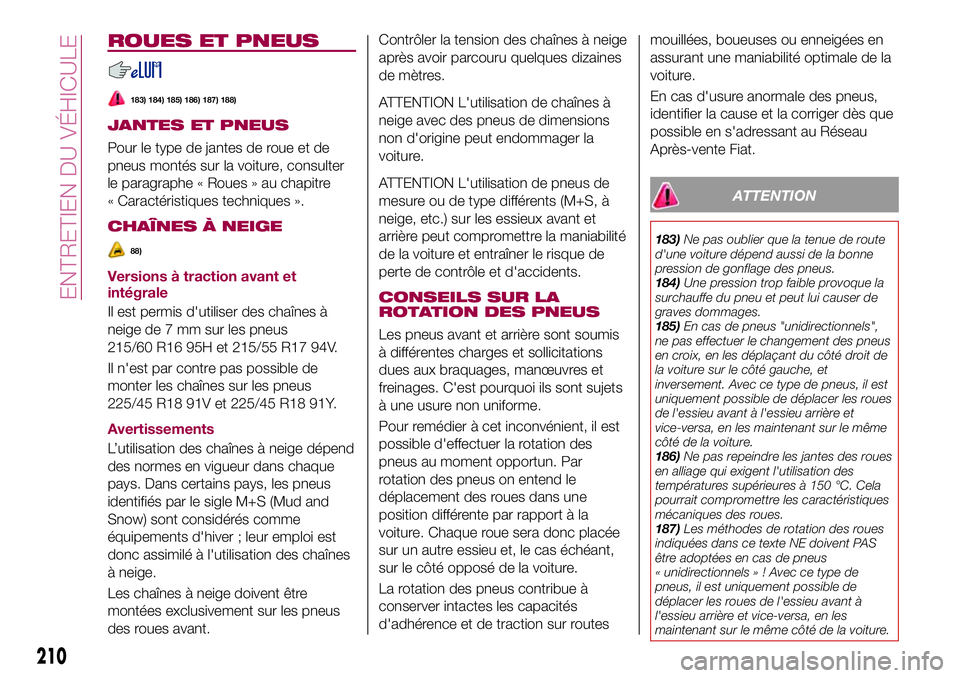 FIAT 500X 2017  Notice dentretien (in French) ROUES ET PNEUS
183) 184) 185) 186) 187) 188)
JANTES ET PNEUS
Pour le type de jantes de roue et de
pneus montés sur la voiture, consulter
le paragraphe « Roues » au chapitre
« Caractéristiques tec
