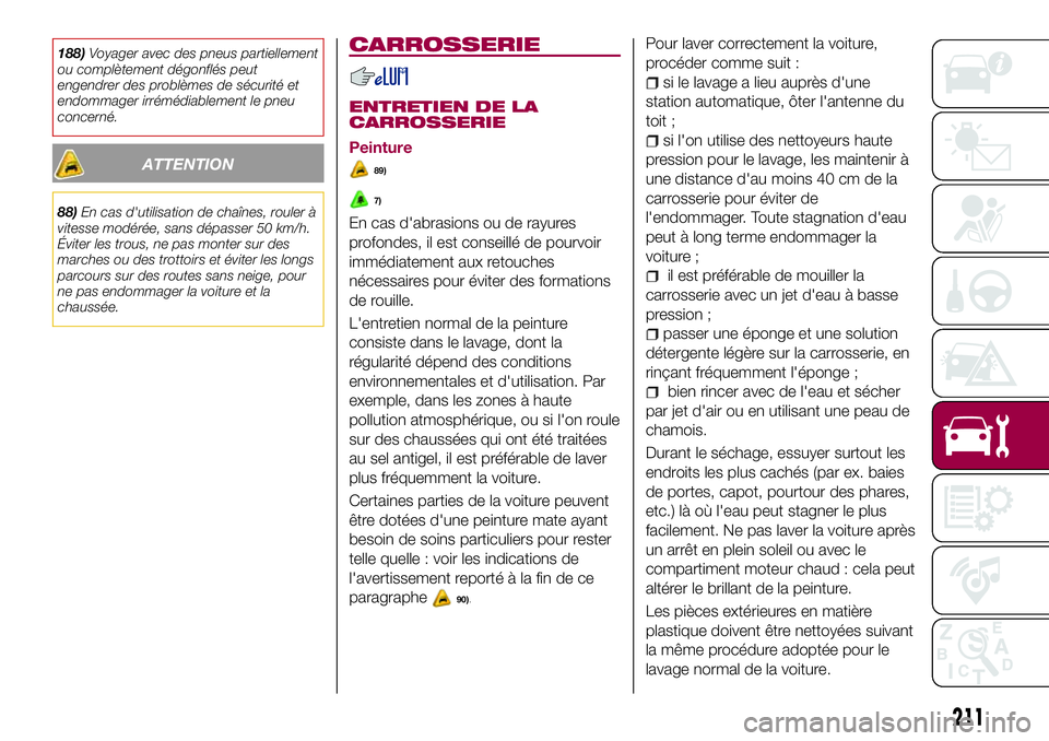 FIAT 500X 2017  Notice dentretien (in French) 188)Voyager avec des pneus partiellement
ou complètement dégonflés peut
engendrer des problèmes de sécurité et
endommager irrémédiablement le pneu
concerné.
ATTENTION
88)En cas d'utilisat