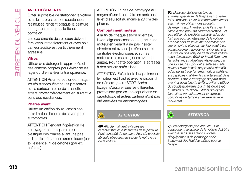 FIAT 500X 2017  Notice dentretien (in French) AVERTISSEMENTS
Éviter si possible de stationner la voiture
sous les arbres, car les substances
résineuses rendent opaque la peinture
et augmentent la possibilité de
corrosion.
Les excréments des o