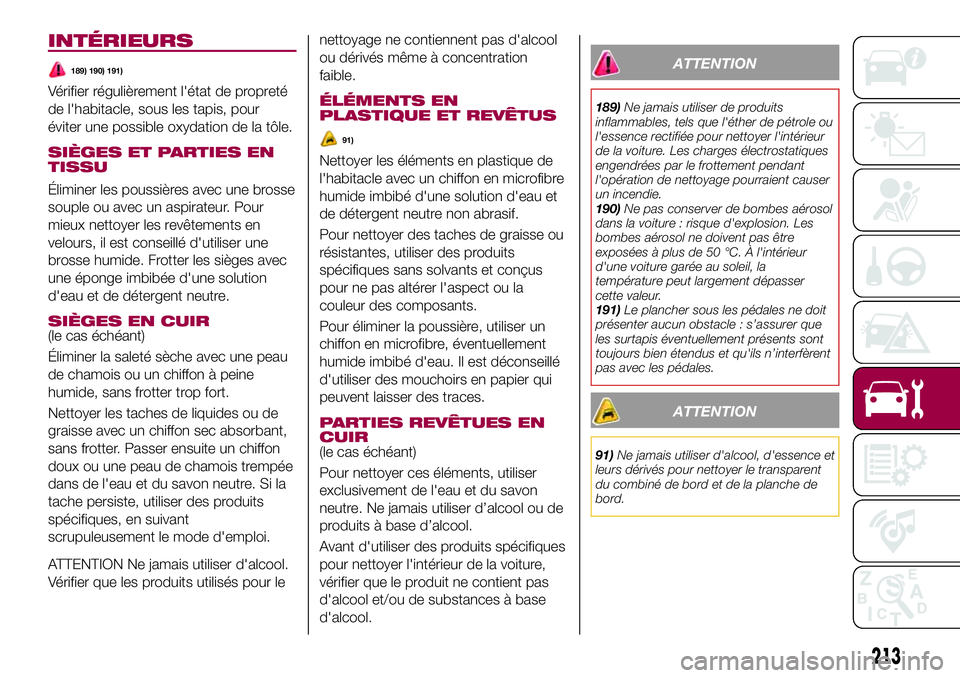FIAT 500X 2017  Notice dentretien (in French) INTÉRIEURS
189) 190) 191)
Vérifier régulièrement l'état de propreté
de l'habitacle, sous les tapis, pour
éviter une possible oxydation de la tôle.
SIÈGES ET PARTIES EN
TISSU
Éliminer