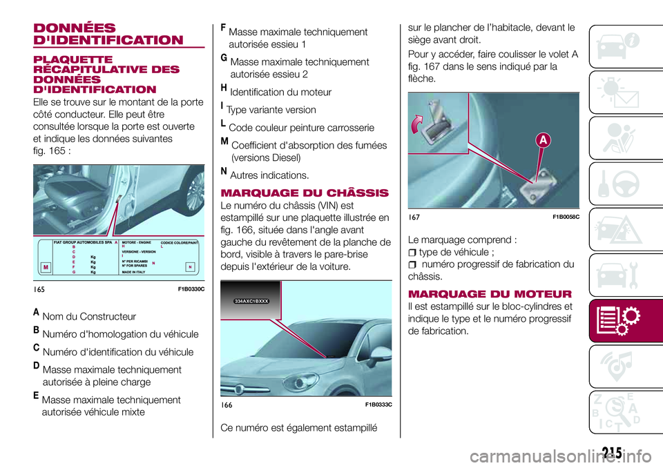 FIAT 500X 2017  Notice dentretien (in French) DONNÉES
D'IDENTIFICATION
PLAQUETTE
RÉCAPITULATIVE DES
DONNÉES
D'IDENTIFICATION
Elle se trouve sur le montant de la porte
côté conducteur. Elle peut être
consultée lorsque la porte est o