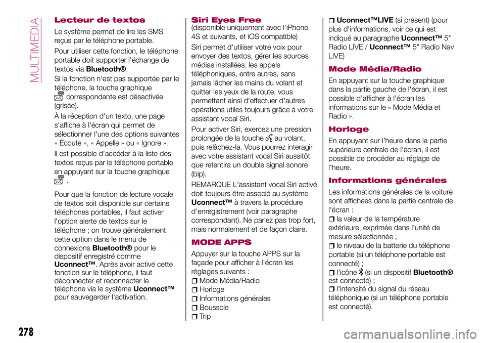 FIAT 500X 2017 Notice dentretien (in French) Lecteur de textos
Le système permet de lire les SMS
reçus par le téléphone portable.
Pour utiliser cette fonction, le téléphone
portable doit supporter l'échange de
textos via
Bluetooth®.
FIAT 500X 2017 Notice dentretien (in French) Lecteur de textos
Le système permet de lire les SMS
reçus par le téléphone portable.
Pour utiliser cette fonction, le téléphone
portable doit supporter l'échange de
textos via
Bluetooth®.