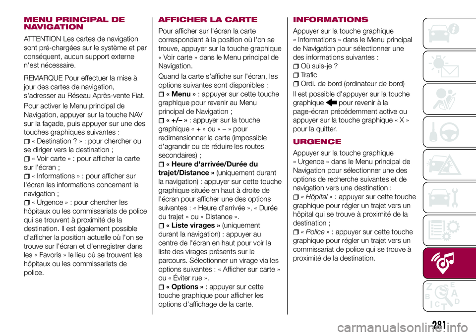 FIAT 500X 2017 Notice dentretien (in French) MENU PRINCIPAL DE
NAVIGATION
ATTENTION Les cartes de navigation
sont pré-chargées sur le système et par
conséquent, aucun support externe
n'est nécessaire.
REMARQUE Pour effectuer la mise à
FIAT 500X 2017 Notice dentretien (in French) MENU PRINCIPAL DE
NAVIGATION
ATTENTION Les cartes de navigation
sont pré-chargées sur le système et par
conséquent, aucun support externe
n'est nécessaire.
REMARQUE Pour effectuer la mise à
