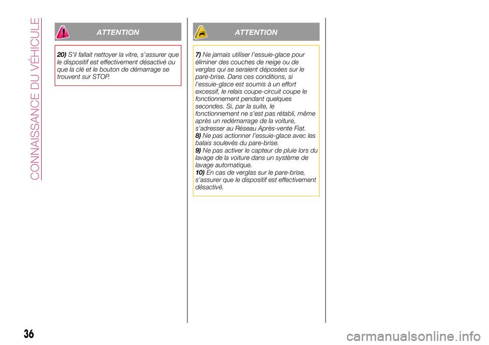 FIAT 500X 2017  Notice dentretien (in French) ATTENTION
20)S'il fallait nettoyer la vitre, s'assurer que
le dispositif est effectivement désactivé ou
que la clé et le bouton de démarrage se
trouvent sur STOP.
ATTENTION
7)Ne jamais uti