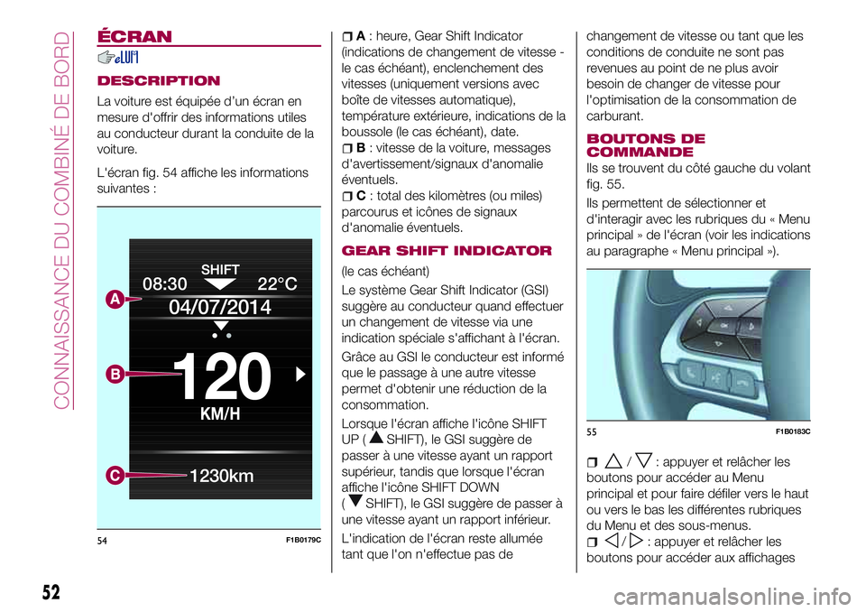 FIAT 500X 2017  Notice dentretien (in French) ÉCRAN
DESCRIPTION
La voiture est équipée d’un écran en
mesure d'offrir des informations utiles
au conducteur durant la conduite de la
voiture.
L'écran fig. 54 affiche les informations
s