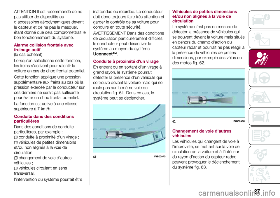 FIAT 500X 2017  Notice dentretien (in French) ATTENTION Il est recommandé de ne
pas utiliser de dispositifs ou
d'accessoires aérodynamiques devant
le capteur et de ne pas le masquer,
étant donné que cela compromettrait le
bon fonctionneme