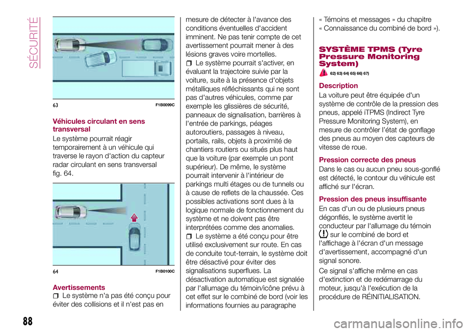 FIAT 500X 2017  Notice dentretien (in French) Véhicules circulant en sens
transversal
Le système pourrait réagir
temporairement à un véhicule qui
traverse le rayon d'action du capteur
radar circulant en sens transversal
fig. 64.
Avertiss