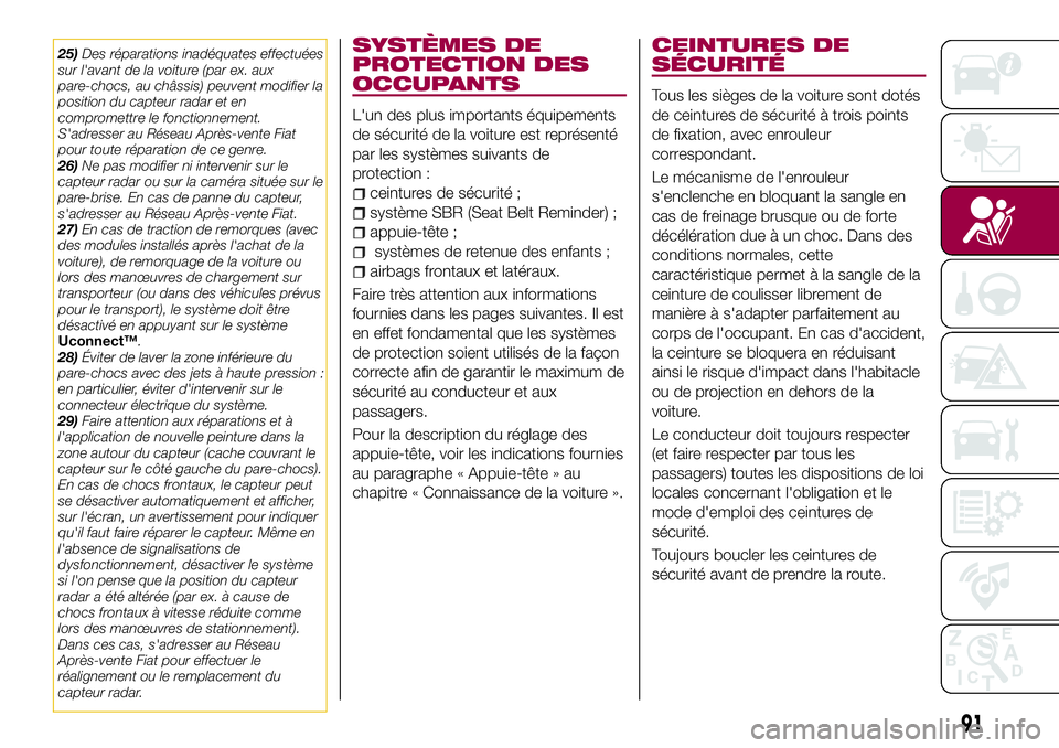 FIAT 500X 2017  Notice dentretien (in French) 25)Des réparations inadéquates effectuées
sur l'avant de la voiture (par ex. aux
pare-chocs, au châssis) peuvent modifier la
position du capteur radar et en
compromettre le fonctionnement.
S&#