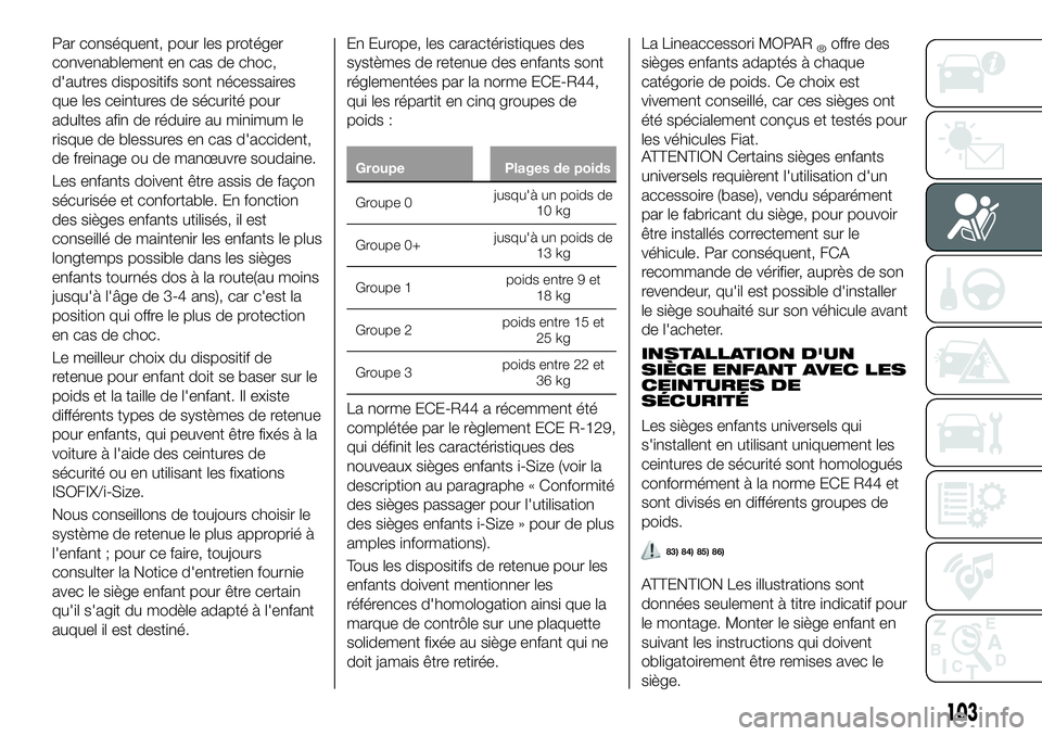 FIAT 500X 2018  Notice dentretien (in French) Par conséquent, pour les protéger
convenablement en cas de choc,
d'autres dispositifs sont nécessaires
que les ceintures de sécurité pour
adultes afin de réduire au minimum le
risque de bles