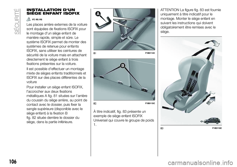 FIAT 500X 2018  Notice dentretien (in French) INSTALLATION D'UN
SIÈGE ENFANT ISOFIX
87) 88) 89)
Les places arrière externes de la voiture
sont équipées de fixations ISOFIX pour
le montage d'un siège enfant de
manière rapide, simple 