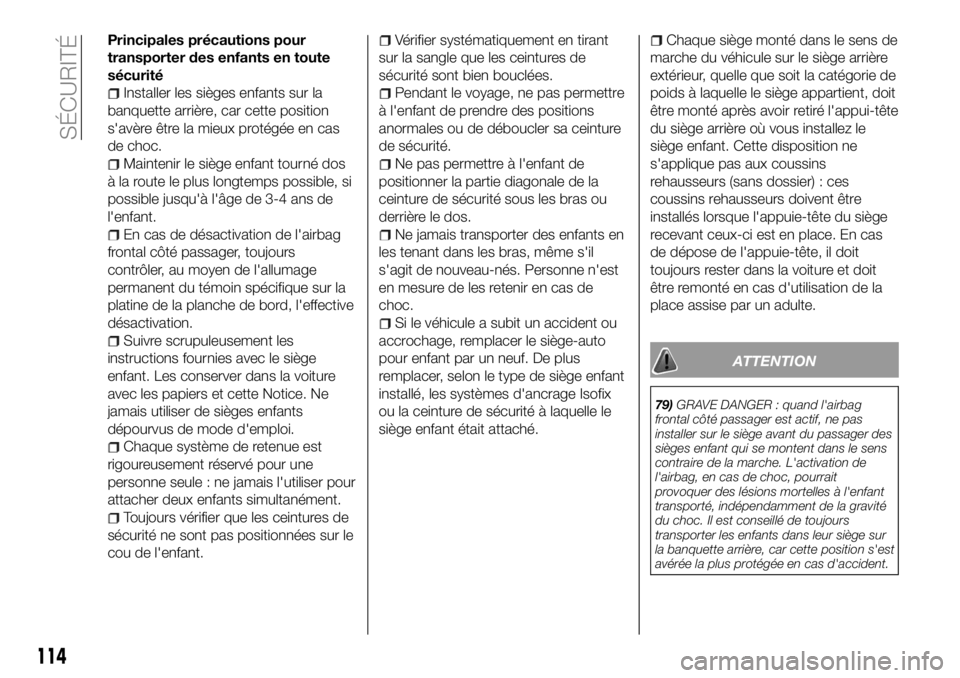 FIAT 500X 2018  Notice dentretien (in French) Principales précautions pour
transporter des enfants en toute
sécurité
Installer les sièges enfants sur la
banquette arrière, car cette position
s'avère être la mieux protégée en cas
de c