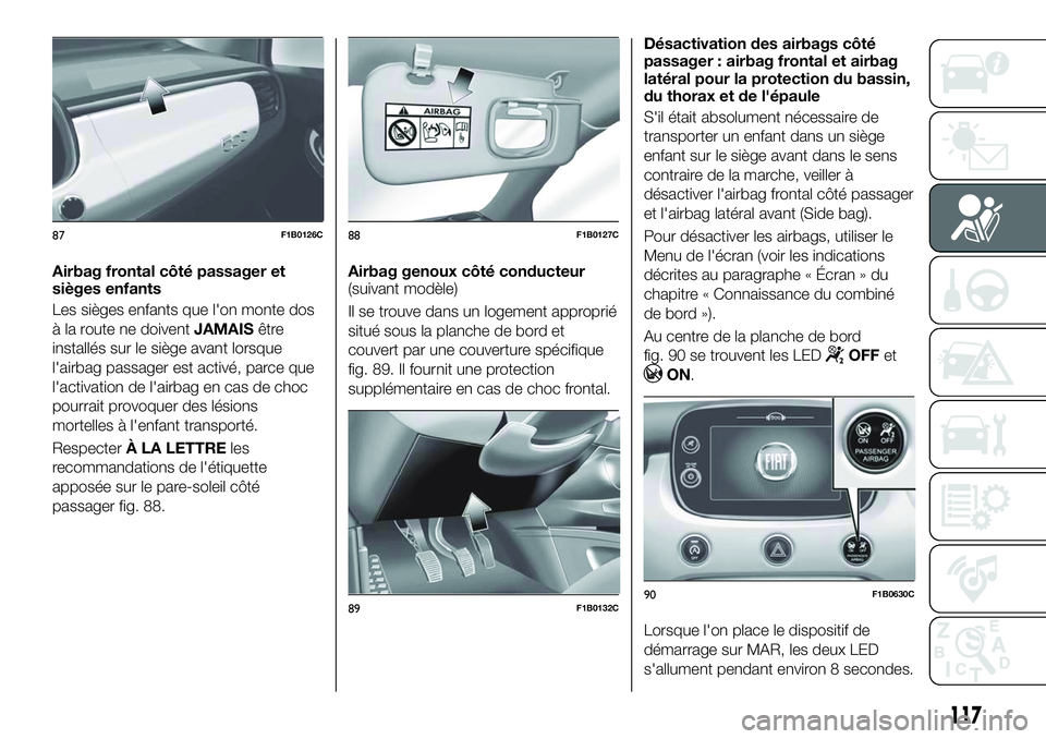 FIAT 500X 2018  Notice dentretien (in French) Airbag frontal côté passager et
sièges enfants
Les sièges enfants que l'on monte dos
à la route ne doiventJAMAISêtre
installés sur le siège avant lorsque
l'airbag passager est activé,