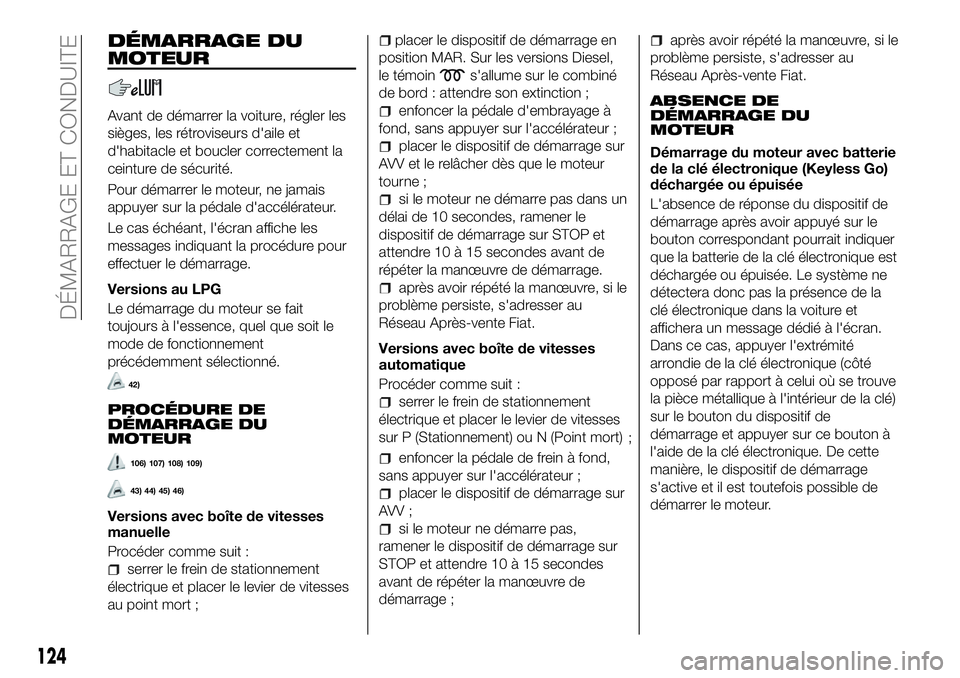 FIAT 500X 2018  Notice dentretien (in French) DÉMARRAGE DU
MOTEUR
Avant de démarrer la voiture, régler les
sièges, les rétroviseurs d'aile et
d'habitacle et boucler correctement la
ceinture de sécurité.
Pour démarrer le moteur, ne
