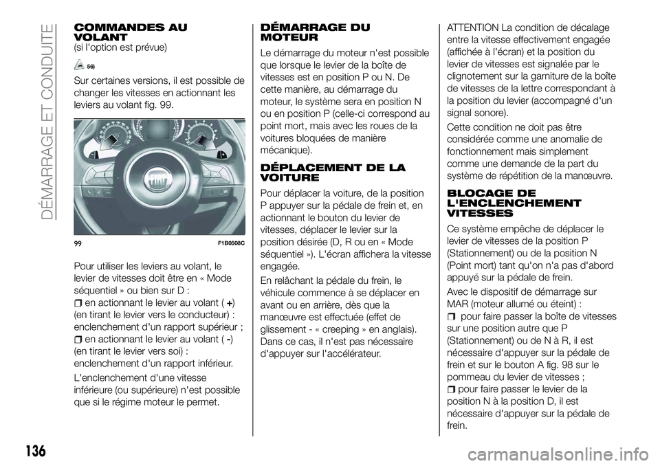 FIAT 500X 2018  Notice dentretien (in French) COMMANDES AU
VOLANT
(si l'option est prévue)
56)
Sur certaines versions, il est possible de
changer les vitesses en actionnant les
leviers au volant fig. 99.
Pour utiliser les leviers au volant, 