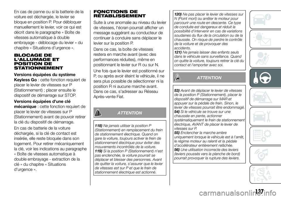 FIAT 500X 2018  Notice dentretien (in French) En cas de panne ou si la batterie de la
voiture est déchargée, le levier se
bloque en position P. Pour débloquer
manuellement le levier, voir ce qui est
décrit dans le paragraphe « Boîte de
vite
